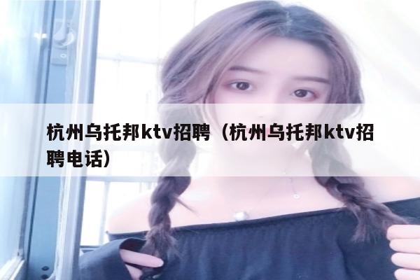 杭州乌托邦ktv招聘（杭州乌托邦ktv招聘电话）