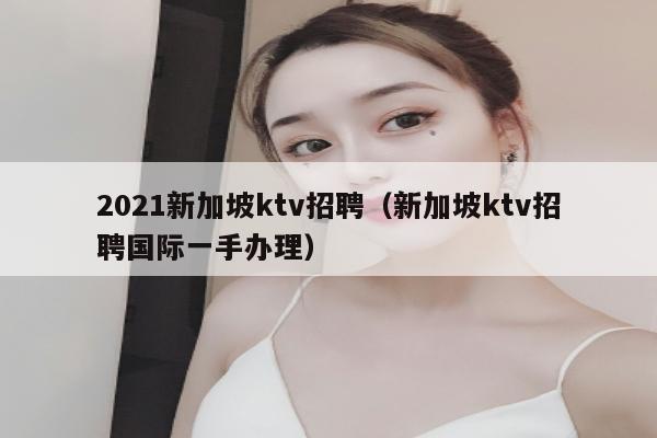 2021新加坡ktv招聘（新加坡ktv招聘国际一手办理）
