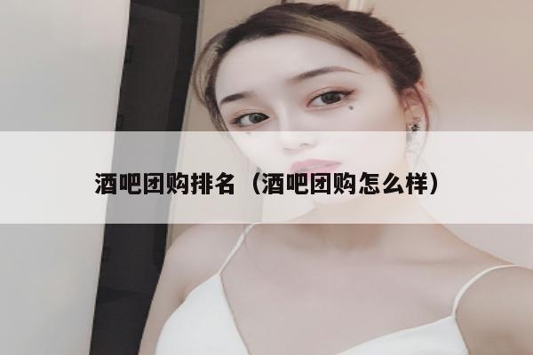 酒吧团购排名（酒吧团购怎么样）