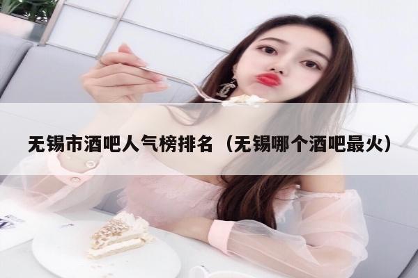 无锡市酒吧人气榜排名（无锡哪个酒吧最火）