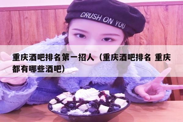 重庆酒吧排名第一招人（重庆酒吧排名 重庆都有哪些酒吧）