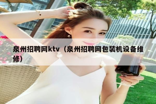 泉州招聘网ktv（泉州招聘网包装机设备维修）