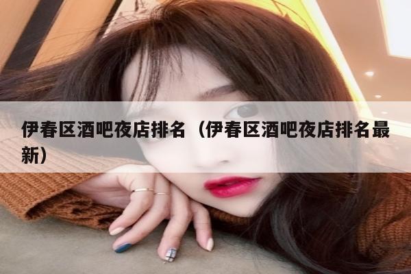 伊春区酒吧夜店排名（伊春区酒吧夜店排名最新）
