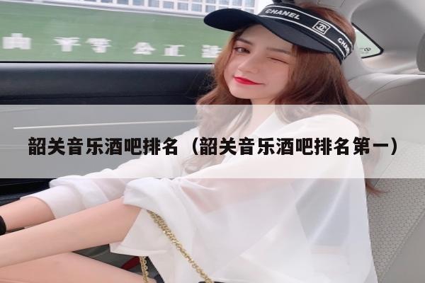 韶关音乐酒吧排名（韶关音乐酒吧排名第一）