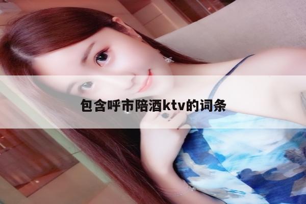 包含呼市陪酒ktv的词条