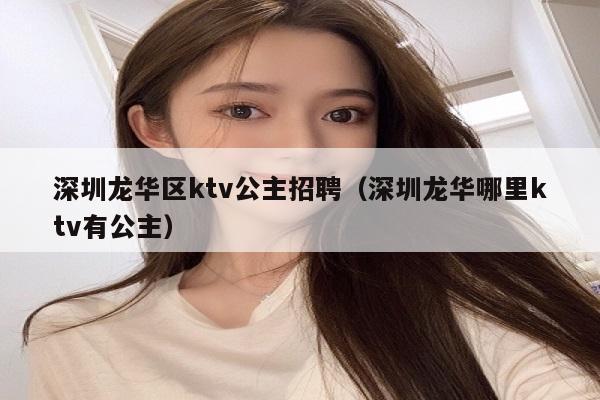 深圳龙华区ktv公主招聘（深圳龙华哪里ktv有公主）