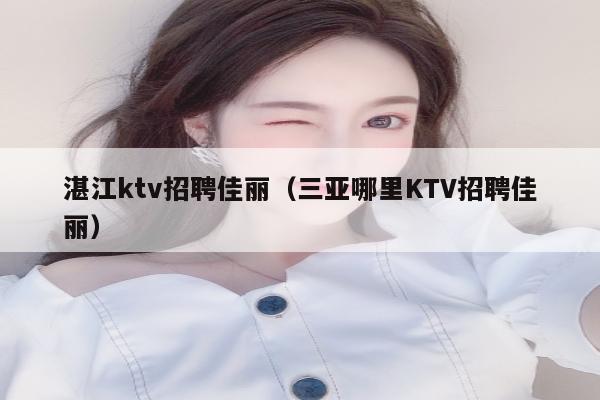 湛江ktv招聘佳丽（三亚哪里KTV招聘佳丽）