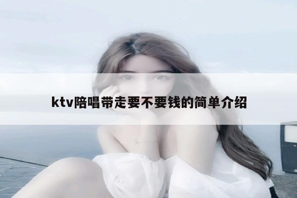 ktv陪唱带走要不要钱的简单介绍