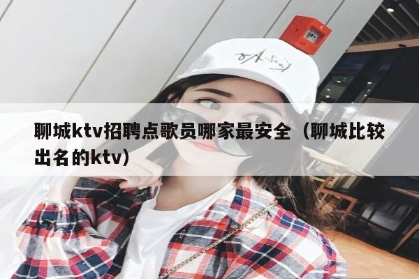 聊城ktv招聘点歌员哪家最安全（聊城比较出名的ktv）