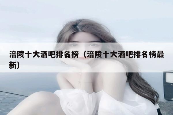 涪陵十大酒吧排名榜（涪陵十大酒吧排名榜最新）