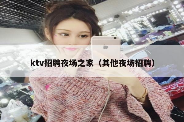 ktv招聘夜场之家（其他夜场招聘）