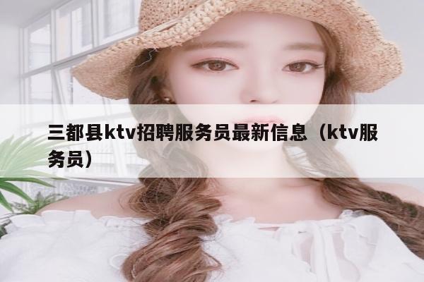 三都县ktv招聘服务员最新信息（ktv服务员）