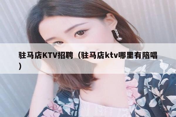 驻马店KTV招聘（驻马店ktv哪里有陪唱）