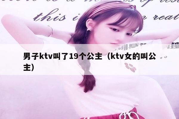 男子ktv叫了19个公主（ktv女的叫公主）
