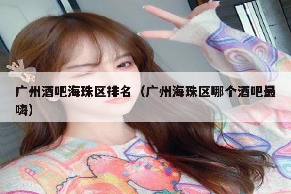 广州酒吧海珠区排名（广州海珠区哪个酒吧最嗨）