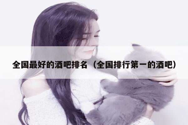全国最好的酒吧排名（全国排行第一的酒吧）