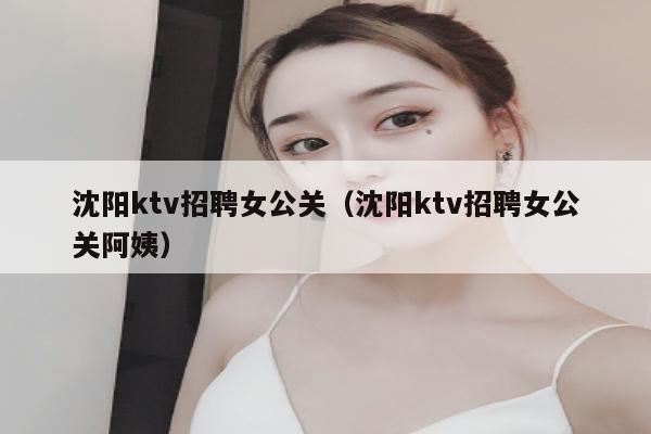 沈阳ktv招聘女公关（沈阳ktv招聘女公关阿姨）