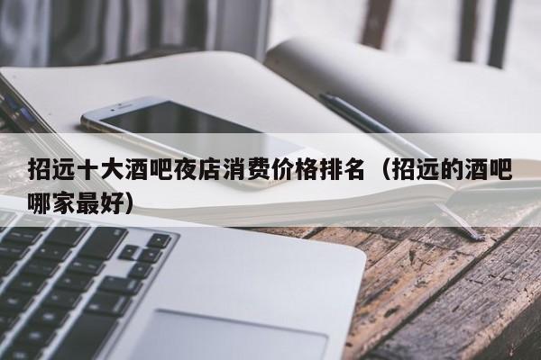 招远十大酒吧夜店消费价格排名（招远的酒吧哪家最好）