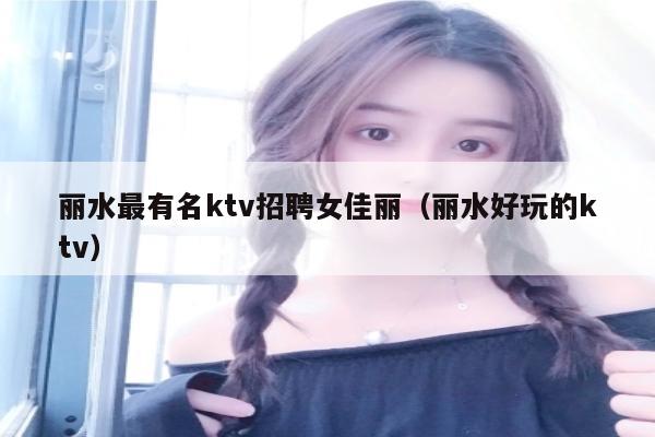 丽水最有名ktv招聘女佳丽（丽水好玩的ktv）