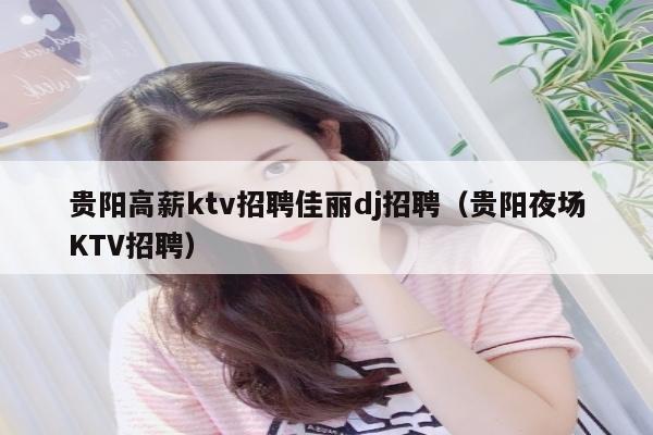 贵阳高薪ktv招聘佳丽dj招聘（贵阳夜场KTV招聘）