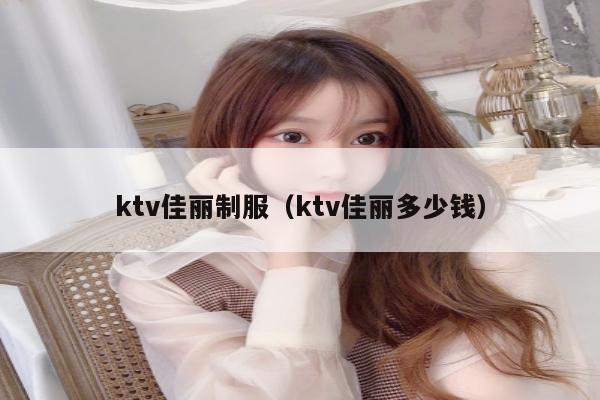 ktv佳丽制服（ktv佳丽多少钱）