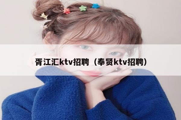 胥江汇ktv招聘（奉贤ktv招聘）