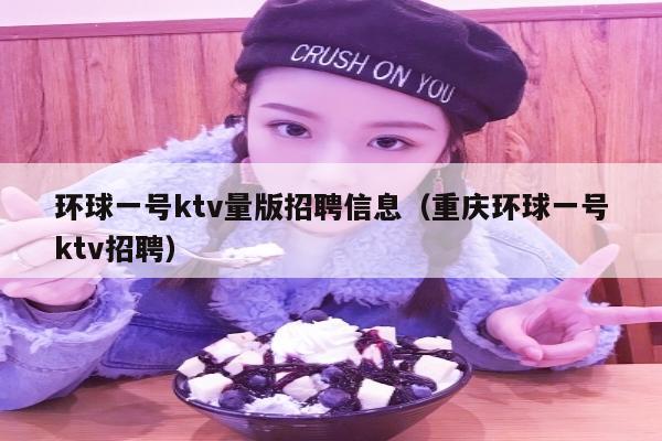 环球一号ktv量版招聘信息（重庆环球一号ktv招聘）