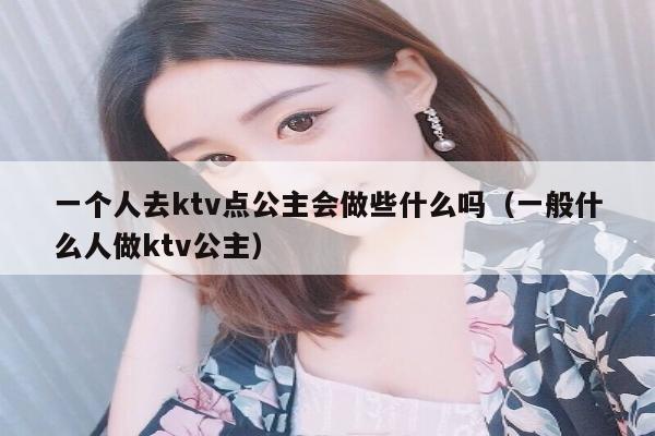 一个人去ktv点公主会做些什么吗（一般什么人做ktv公主）