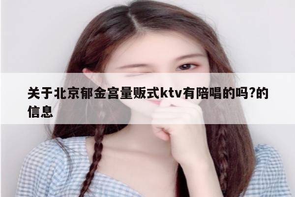 关于北京郁金宫量贩式ktv有陪唱的吗?的信息