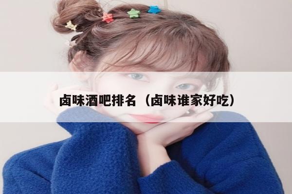 卤味酒吧排名（卤味谁家好吃）