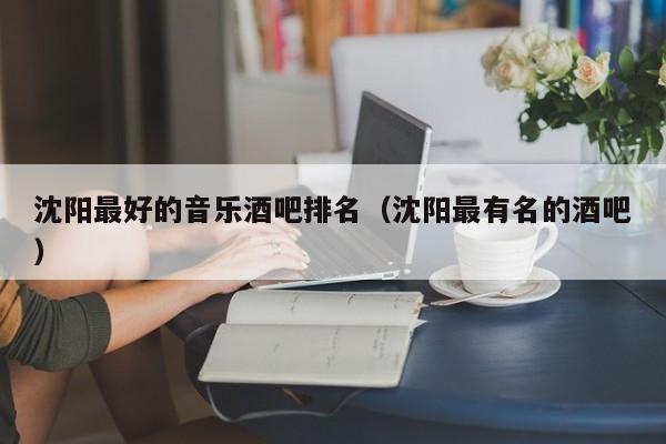 沈阳最好的音乐酒吧排名（沈阳最有名的酒吧）