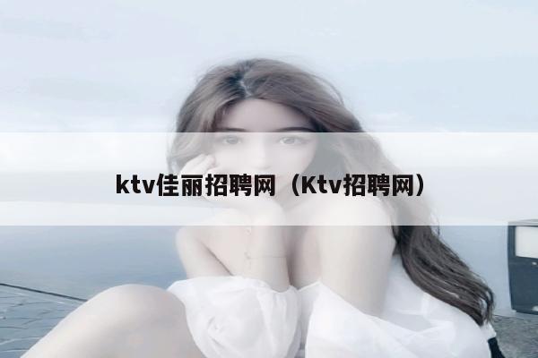 ktv佳丽招聘网（Ktv招聘网）