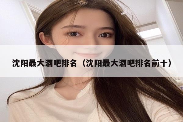 沈阳最大酒吧排名（沈阳最大酒吧排名前十）