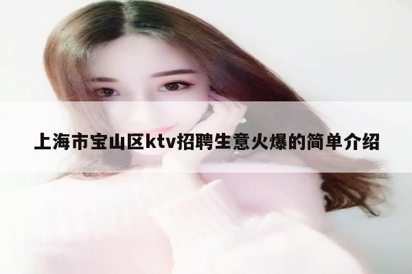 上海市宝山区ktv招聘生意火爆的简单介绍