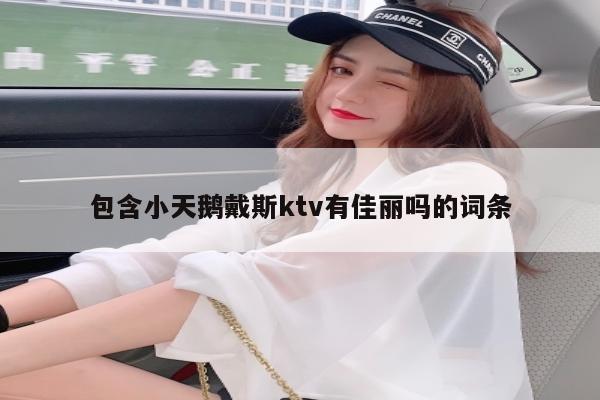 包含小天鹅戴斯ktv有佳丽吗的词条