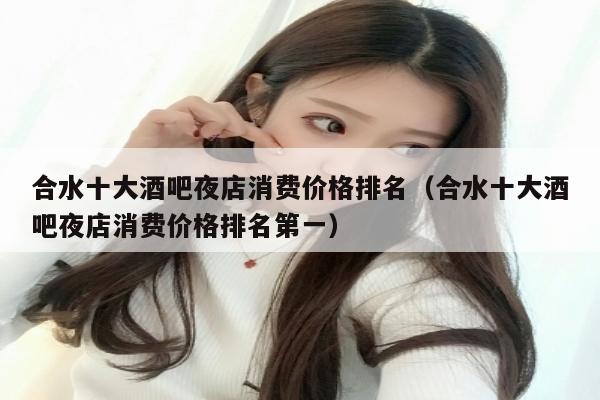 合水十大酒吧夜店消费价格排名（合水十大酒吧夜店消费价格排名第一）