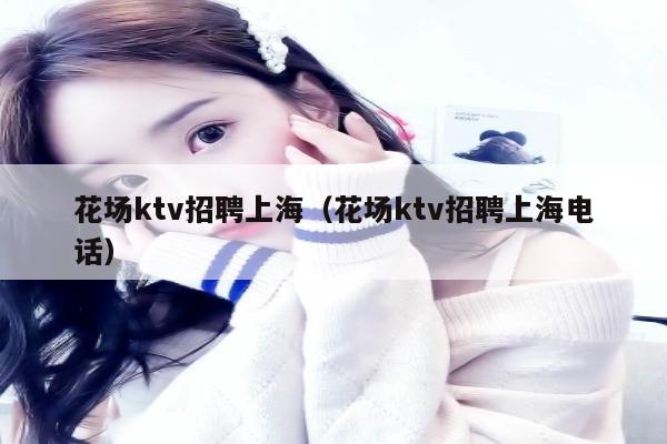 花场ktv招聘上海（花场ktv招聘上海电话）