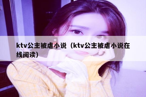 ktv公主被虐小说（ktv公主被虐小说在线阅读）