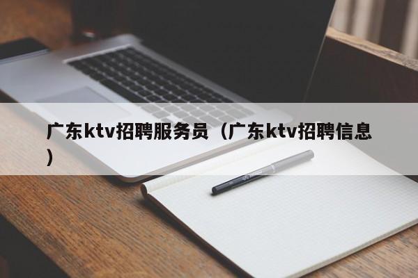 广东ktv招聘服务员（广东ktv招聘信息）