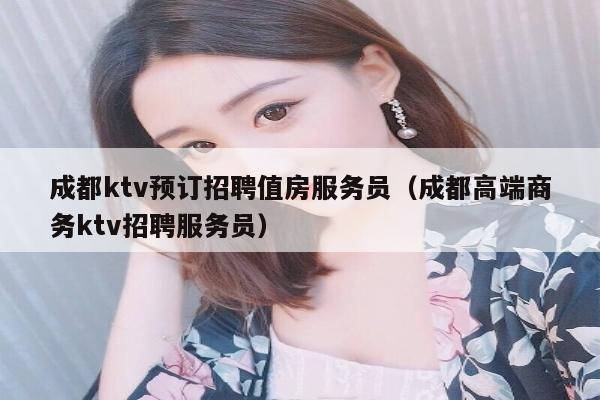 成都ktv预订招聘值房服务员（成都高端商务ktv招聘服务员）
