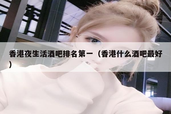 香港夜生活酒吧排名第一（香港什么酒吧最好）