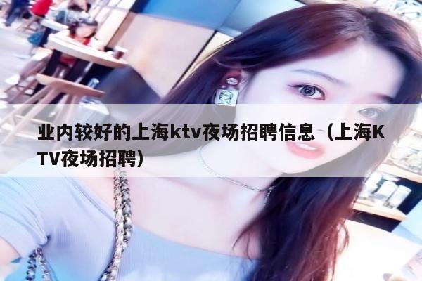 业内较好的上海ktv夜场招聘信息（上海KTV夜场招聘）