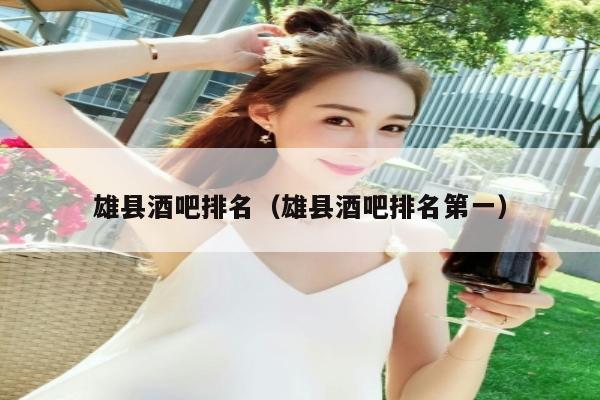 雄县酒吧排名（雄县酒吧排名第一）
