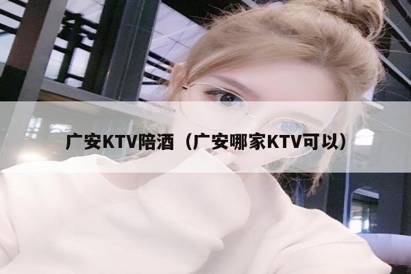 广安KTV陪酒（广安哪家KTV可以）