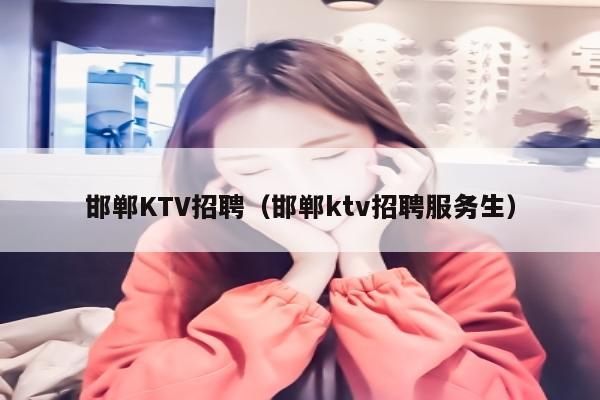 邯郸KTV招聘（邯郸ktv招聘服务生）