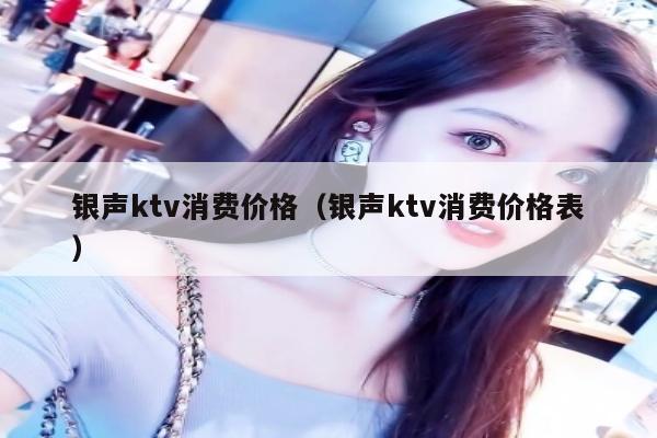 银声ktv消费价格（银声ktv消费价格表）