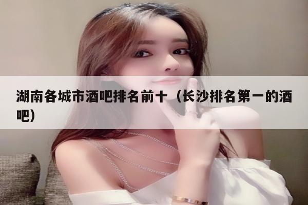 湖南各城市酒吧排名前十（长沙排名第一的酒吧）