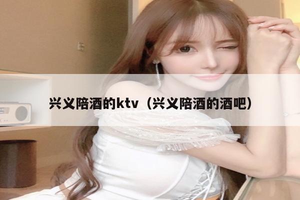 兴义陪酒的ktv（兴义陪酒的酒吧）