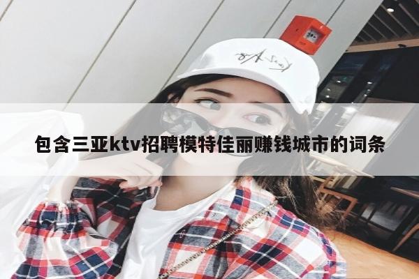 包含三亚ktv招聘模特佳丽赚钱城市的词条