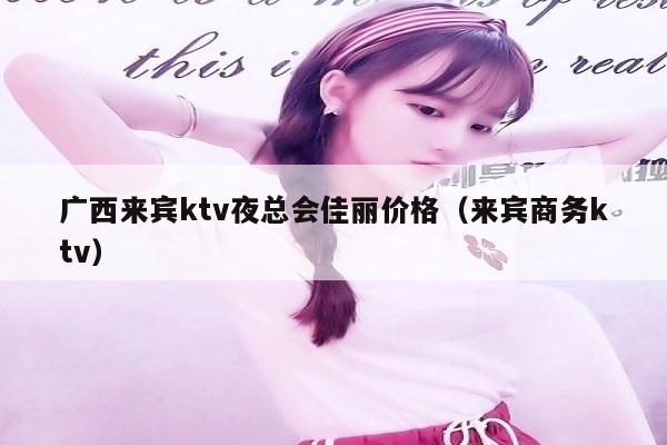 广西来宾ktv夜总会佳丽价格（来宾商务ktv）